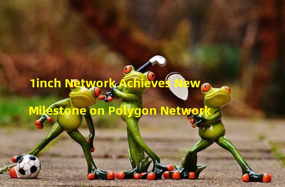 1inch Network Achieves New Milestone on Polygon Network