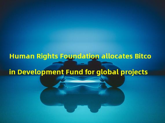 Human Rights Foundation allocates Bitcoin Development Fund for global projects