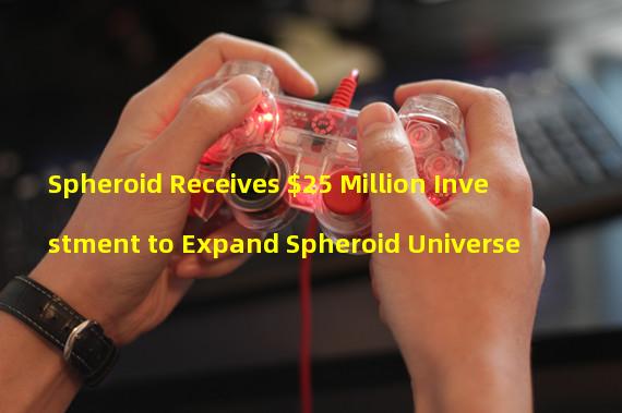 Spheroid Receives $25 Million Investment to Expand Spheroid Universe