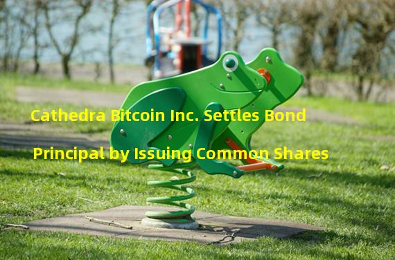 Cathedra Bitcoin Inc. Settles Bond Principal by Issuing Common Shares