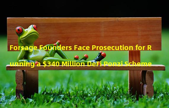 Forsage Founders Face Prosecution for Running a $340 Million DeFi Ponzi Scheme