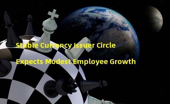 Stable Currency Issuer Circle Expects Modest Employee Growth