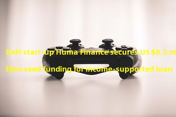 DeFi start-up Huma Finance secures US $8.3 million seed funding for income-supported loan agreement