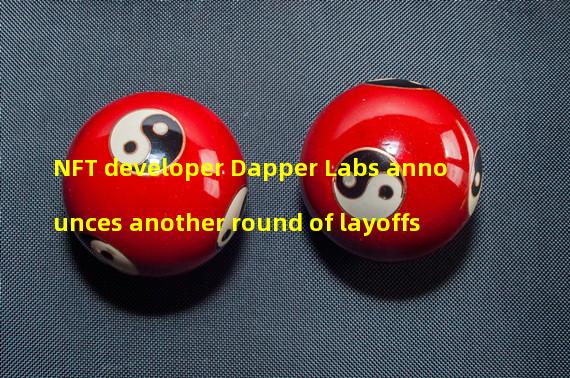 NFT developer Dapper Labs announces another round of layoffs 