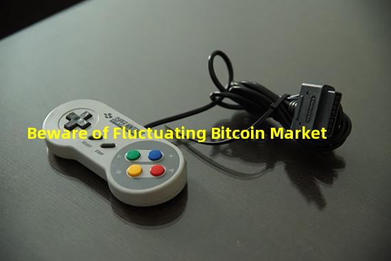 Beware of Fluctuating Bitcoin Market