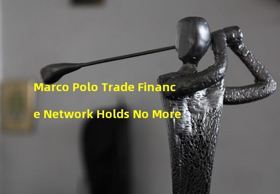 Marco Polo Trade Finance Network Holds No More