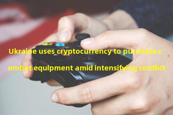 Ukraine uses cryptocurrency to purchase combat equipment amid intensifying conflict