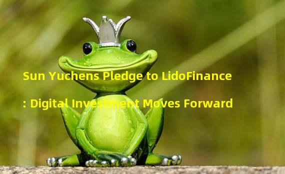 Sun Yuchens Pledge to LidoFinance: Digital Investment Moves Forward