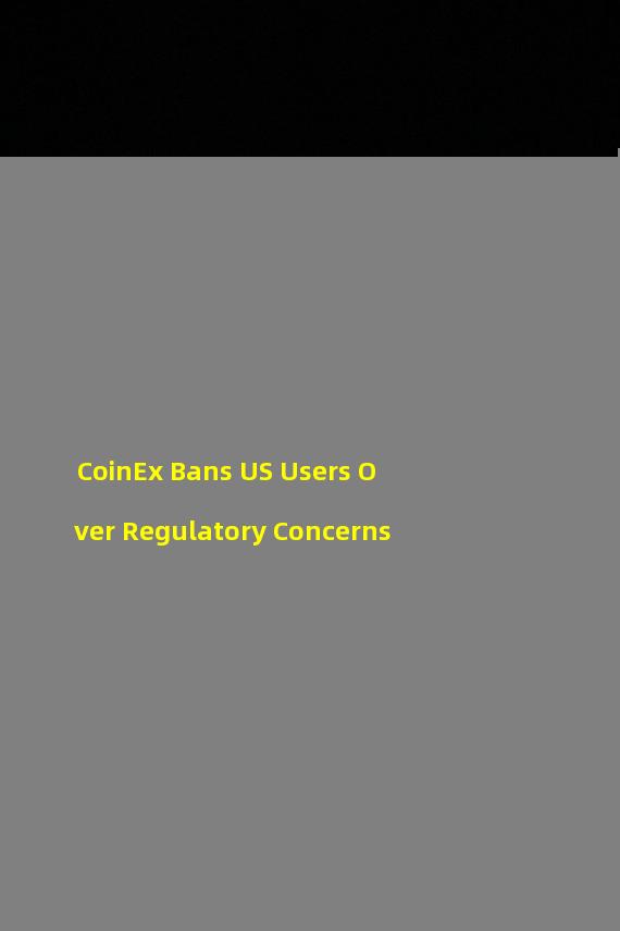 CoinEx Bans US Users Over Regulatory Concerns