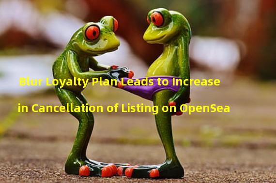 Blur Loyalty Plan Leads to Increase in Cancellation of Listing on OpenSea