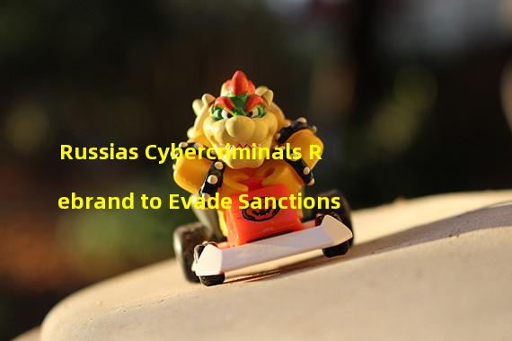 Russias Cybercriminals Rebrand to Evade Sanctions 