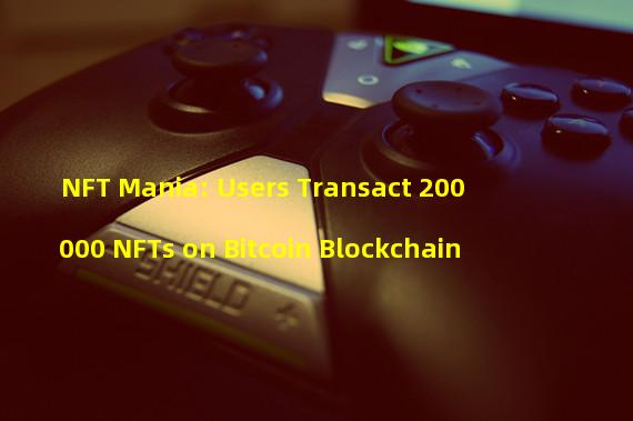 NFT Mania: Users Transact 200000 NFTs on Bitcoin Blockchain