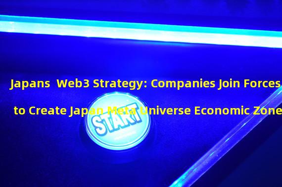Japans  Web3 Strategy: Companies Join Forces to Create Japan Meta Universe Economic Zone