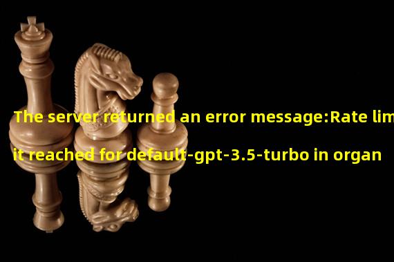 The server returned an error message:Rate limit reached for default-gpt-3.5-turbo in organization org-9QdnwRZK5tvuwq885ta3oQOU on requests per min. Limit: 20 / min. Current: 30 / min. Contact support@openai.com if you continue to have issues. Please add a payment method to your account to increase your rate limit. Visit https://platform.openai.com/account/billing to add a payment method.