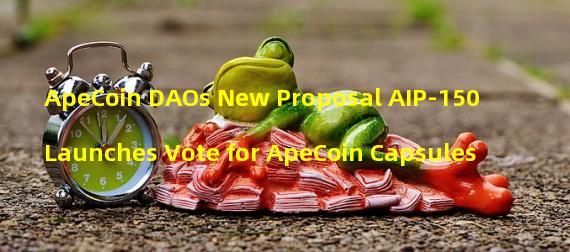 ApeCoin DAOs New Proposal AIP-150 Launches Vote for ApeCoin Capsules