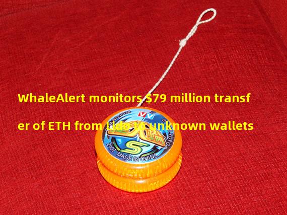 WhaleAlert monitors $79 million transfer of ETH from Lido to unknown wallets