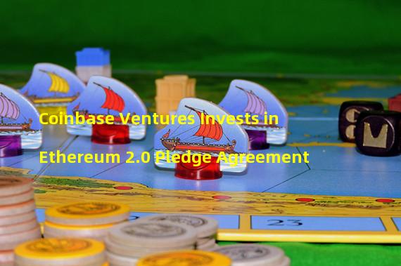 Coinbase Ventures Invests in Ethereum 2.0 Pledge Agreement