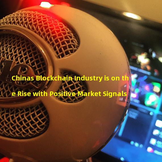 Chinas Blockchain Industry is on the Rise with Positive Market Signals