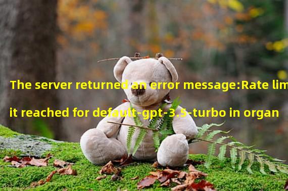 The server returned an error message:Rate limit reached for default-gpt-3.5-turbo in organization org-9QdnwRZK5tvuwq885ta3oQOU on requests per min. Limit: 20 / min. Current: 30 / min. Contact support@openai.com if you continue to have issues. Please add a payment method to your account to increase your rate limit. Visit https://platform.openai.com/account/billing to add a payment method.