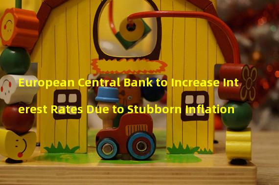 European Central Bank to Increase Interest Rates Due to Stubborn Inflation