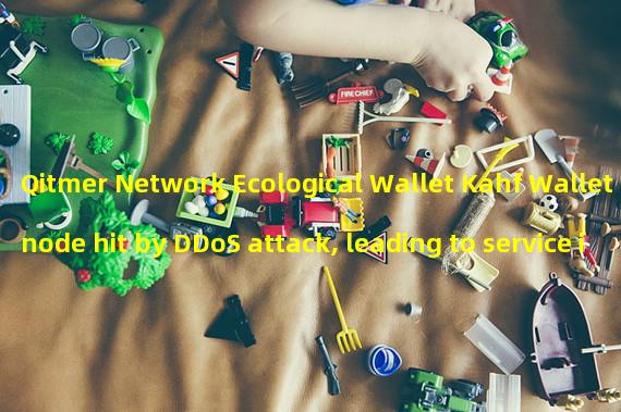 Qitmer Network Ecological Wallet Kahf Wallet node hit by DDoS attack, leading to service interruption