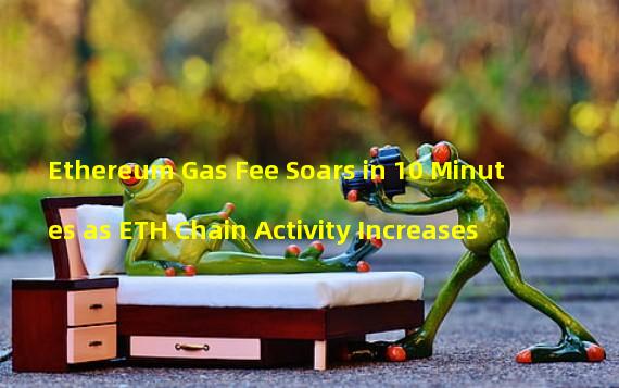 Ethereum Gas Fee Soars in 10 Minutes as ETH Chain Activity Increases