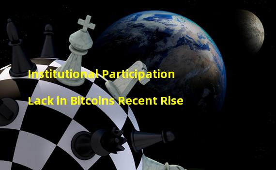 Institutional Participation Lack in Bitcoins Recent Rise