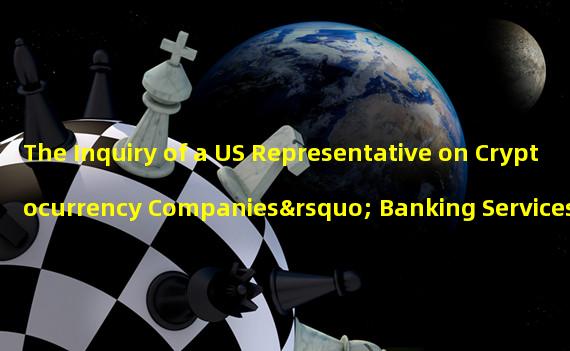 The Inquiry of a US Representative on Cryptocurrency Companies’ Banking Services