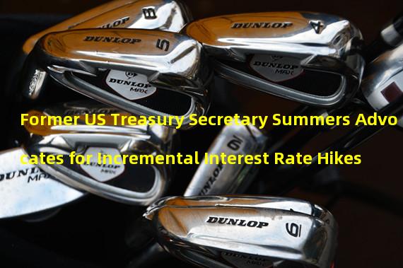 Former US Treasury Secretary Summers Advocates for Incremental Interest Rate Hikes