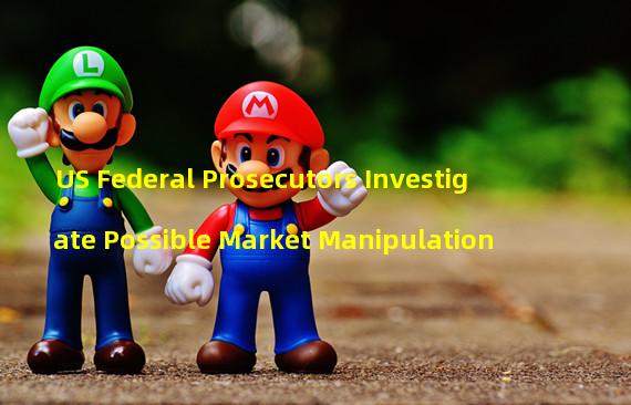 US Federal Prosecutors Investigate Possible Market Manipulation