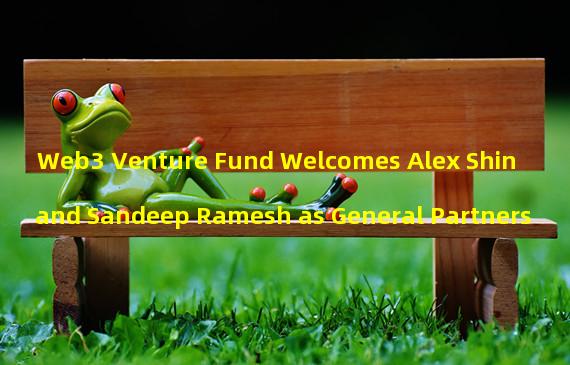 Web3 Venture Fund Welcomes Alex Shin and Sandeep Ramesh as General Partners