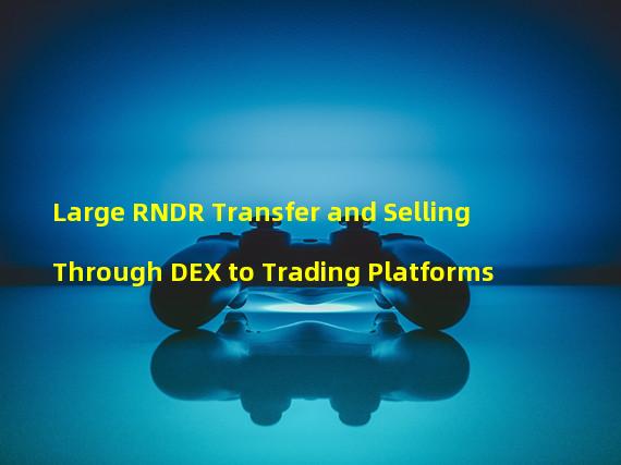 Large RNDR Transfer and Selling Through DEX to Trading Platforms