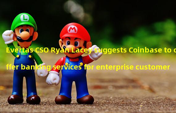 Evertas CSO Ryan Lacey suggests Coinbase to offer banking services for enterprise customers