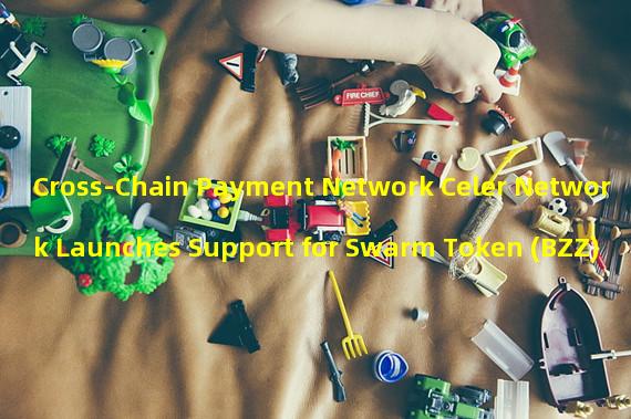 Cross-Chain Payment Network Celer Network Launches Support for Swarm Token (BZZ)