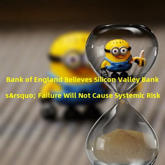 Bank of England Believes Silicon Valley Banks’ Failure Will Not Cause Systemic Risk