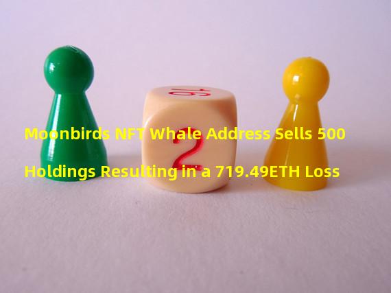 Moonbirds NFT Whale Address Sells 500 Holdings Resulting in a 719.49ETH Loss