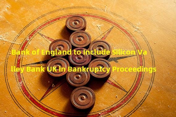 Bank of England to Include Silicon Valley Bank UK in Bankruptcy Proceedings 