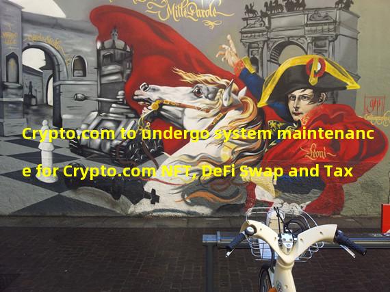 Crypto.com to undergo system maintenance for Crypto.com NFT, DeFi Swap and Tax