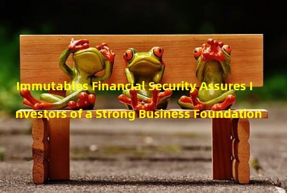 Immutables Financial Security Assures Investors of a Strong Business Foundation