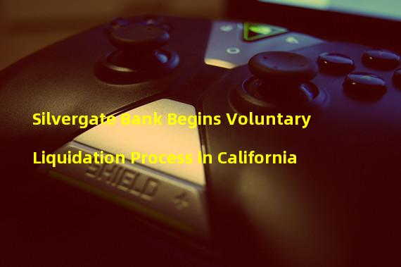 Silvergate Bank Begins Voluntary Liquidation Process in California