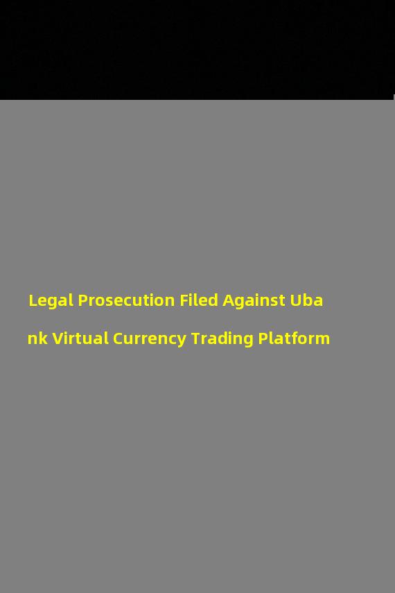 Legal Prosecution Filed Against Ubank Virtual Currency Trading Platform