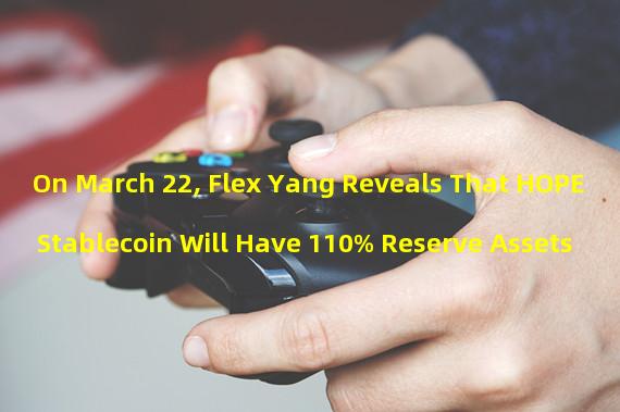 On March 22, Flex Yang Reveals That HOPE Stablecoin Will Have 110% Reserve Assets