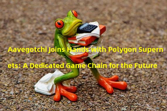 Aavegotchi Joins Hands with Polygon Supernets: A Dedicated Game Chain for the Future