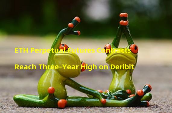 ETH Perpetual Futures Contracts Reach Three-Year High on Deribit