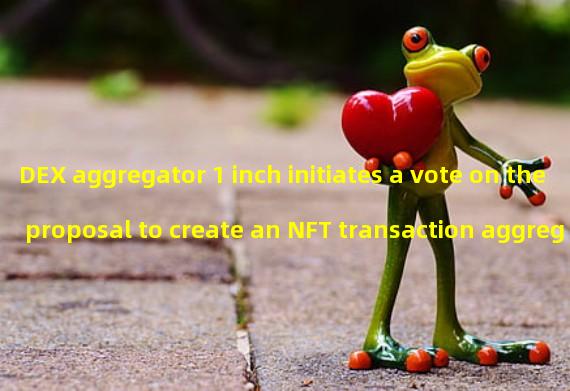 DEX aggregator 1 inch initiates a vote on the proposal to create an NFT transaction aggregator