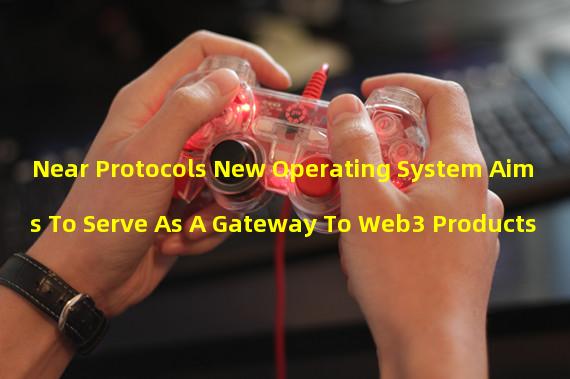 Near Protocols New Operating System Aims To Serve As A Gateway To Web3 Products