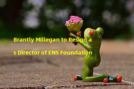 Brantly Millegan to Resign as Director of ENS Foundation