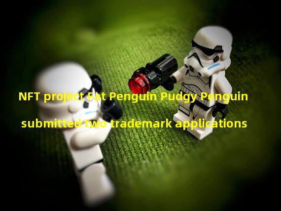 NFT project Fat Penguin Pudgy Penguin submitted two trademark applications