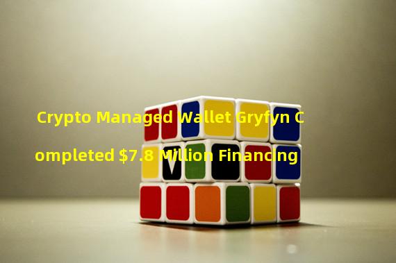 Crypto Managed Wallet Gryfyn Completed $7.8 Million Financing