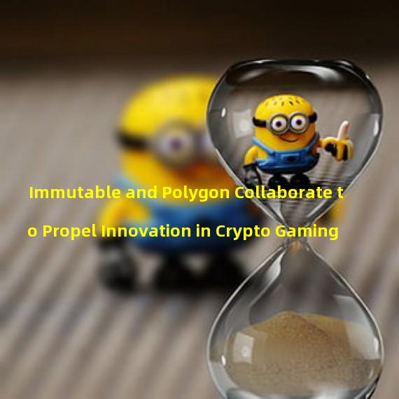 Immutable and Polygon Collaborate to Propel Innovation in Crypto Gaming